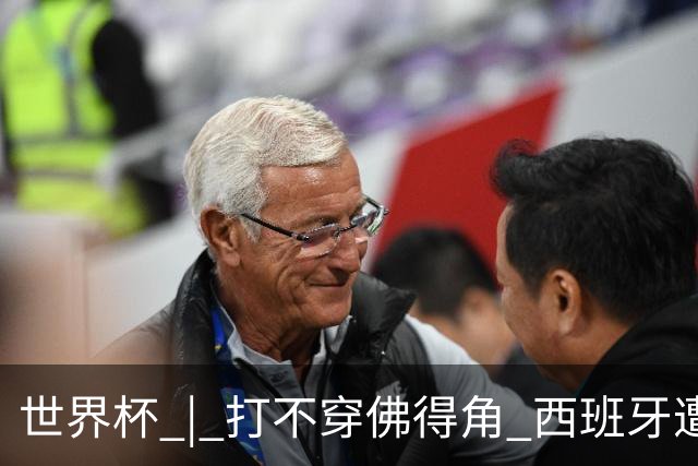 世界杯 | 打不穿佛得角 西班牙遭遇“系统局”?