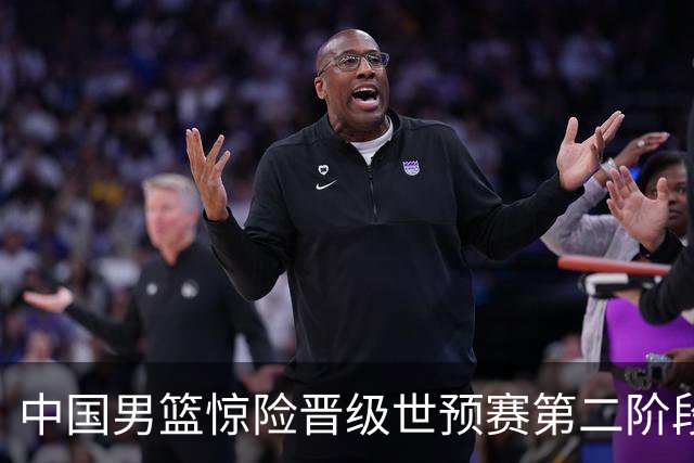 中国男篮惊险晋级世预赛第二阶段，杨瀚森表现低于预期