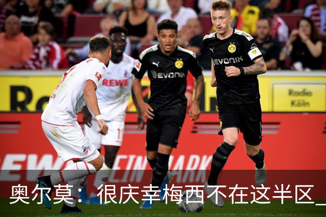 奥尔莫：很庆幸梅西不在这半区 皇马想破坏我们的稳定这很正常