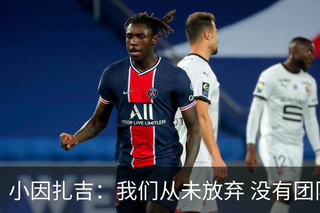 小因扎吉：我们从未放弃 没有团队不可能夺冠