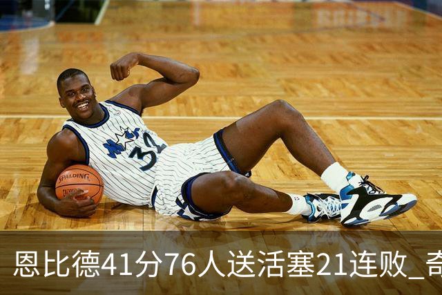 恩比德41分76人送活塞21连败 奇才负鹈鹕6连败