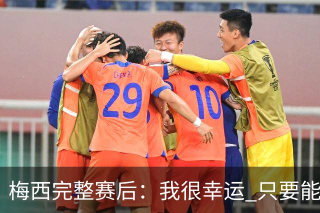 梅西完整赛后：我很幸运 只要能踢我会一直在 最佳射手只是数据