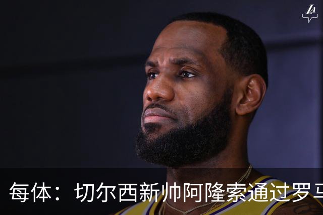 每体：切尔西新帅阿隆索通过罗马诺HWG，才知道库库雷利亚去皇马