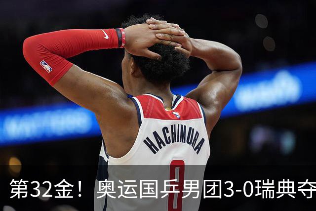 第32金！奥运国乒男团3-0瑞典夺冠 马龙收第6金
