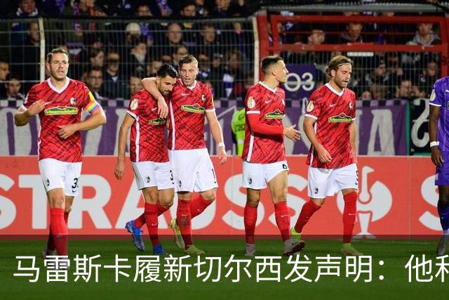 马雷斯卡履新切尔西发声明：他和曼城付出了违约金代价
